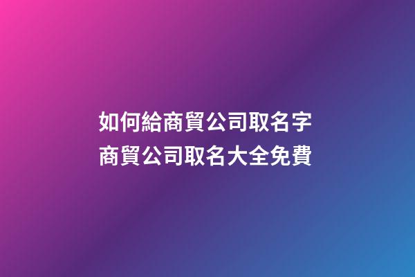 如何給商貿公司取名字 商貿公司取名大全免費